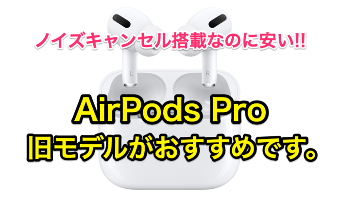 ノイズキャンセル搭載で安い!! ｢AirPods Pro｣旧モデルがおすすめです 